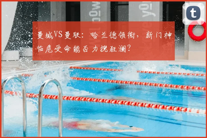 曼城VS曼联:哈兰德领衔,新门神临危受命能否力挽狂澜?