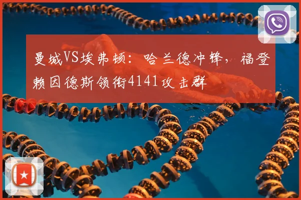 曼城VS埃弗顿:哈兰德冲锋,福登赖因德斯领衔4141攻击群